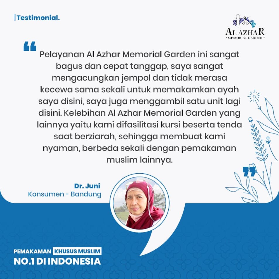 Testimoni Dr. Juni dari Bandung: "Pelayanan Al Azhar Memorial Garden ini sangat bagus dan cepat tanggap, saya sangat mengacungkan jempol dan tidak merasa kecewa sama sekali untuk memakamkan ayah saya disini, saya juga menggambil satu unit lagi disini."